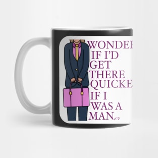 Wondering if I’d get there quicker if I was a man. Mug